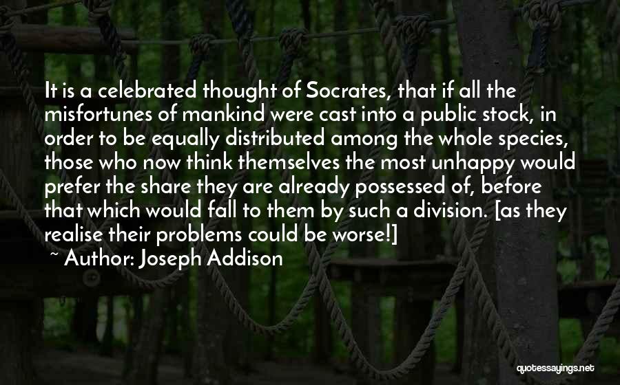 Joseph Addison Quotes: It Is A Celebrated Thought Of Socrates, That If All The Misfortunes Of Mankind Were Cast Into A Public Stock,