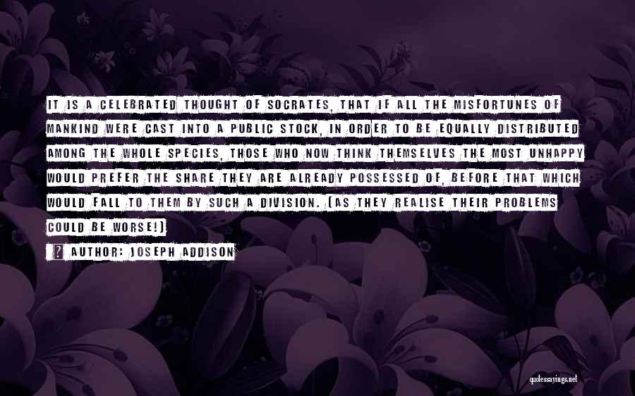 Joseph Addison Quotes: It Is A Celebrated Thought Of Socrates, That If All The Misfortunes Of Mankind Were Cast Into A Public Stock,