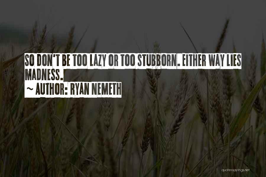 Ryan Nemeth Quotes: So Don't Be Too Lazy Or Too Stubborn. Either Way Lies Madness.