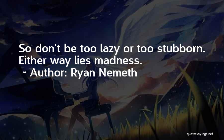 Ryan Nemeth Quotes: So Don't Be Too Lazy Or Too Stubborn. Either Way Lies Madness.