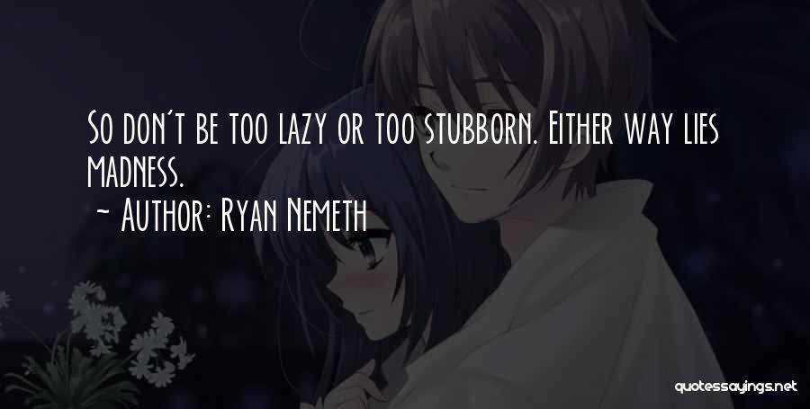 Ryan Nemeth Quotes: So Don't Be Too Lazy Or Too Stubborn. Either Way Lies Madness.