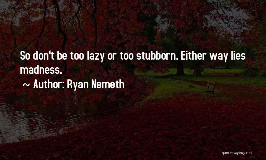 Ryan Nemeth Quotes: So Don't Be Too Lazy Or Too Stubborn. Either Way Lies Madness.