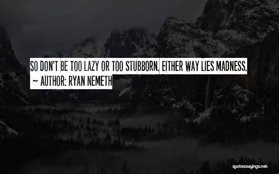 Ryan Nemeth Quotes: So Don't Be Too Lazy Or Too Stubborn. Either Way Lies Madness.