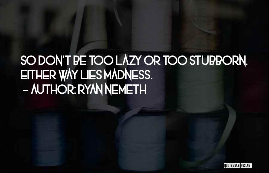 Ryan Nemeth Quotes: So Don't Be Too Lazy Or Too Stubborn. Either Way Lies Madness.