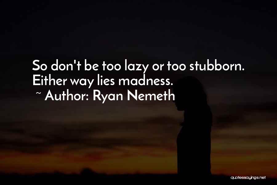 Ryan Nemeth Quotes: So Don't Be Too Lazy Or Too Stubborn. Either Way Lies Madness.