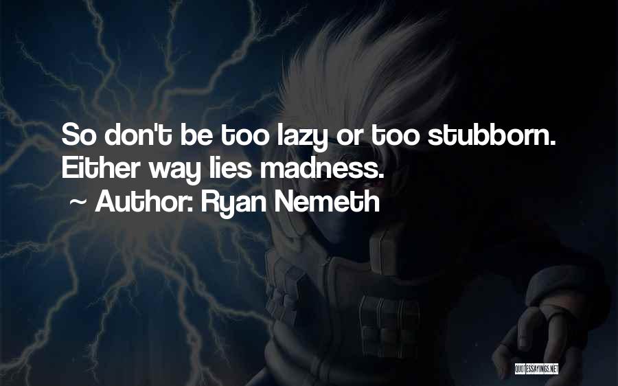 Ryan Nemeth Quotes: So Don't Be Too Lazy Or Too Stubborn. Either Way Lies Madness.