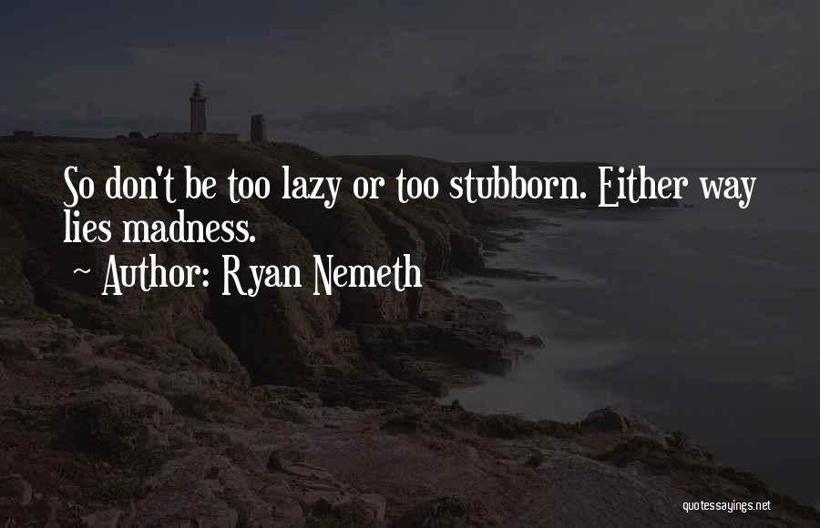 Ryan Nemeth Quotes: So Don't Be Too Lazy Or Too Stubborn. Either Way Lies Madness.