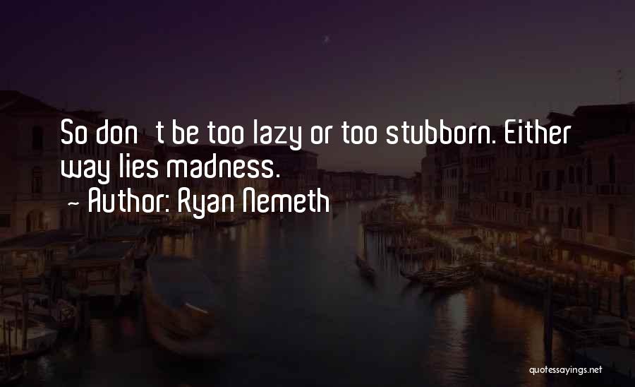 Ryan Nemeth Quotes: So Don't Be Too Lazy Or Too Stubborn. Either Way Lies Madness.