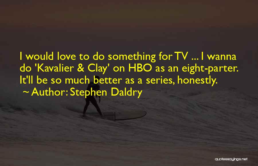 Stephen Daldry Quotes: I Would Love To Do Something For Tv ... I Wanna Do 'kavalier & Clay' On Hbo As An Eight-parter.