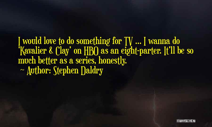 Stephen Daldry Quotes: I Would Love To Do Something For Tv ... I Wanna Do 'kavalier & Clay' On Hbo As An Eight-parter.