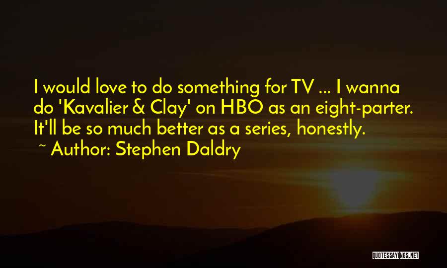 Stephen Daldry Quotes: I Would Love To Do Something For Tv ... I Wanna Do 'kavalier & Clay' On Hbo As An Eight-parter.