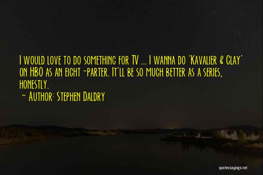 Stephen Daldry Quotes: I Would Love To Do Something For Tv ... I Wanna Do 'kavalier & Clay' On Hbo As An Eight-parter.