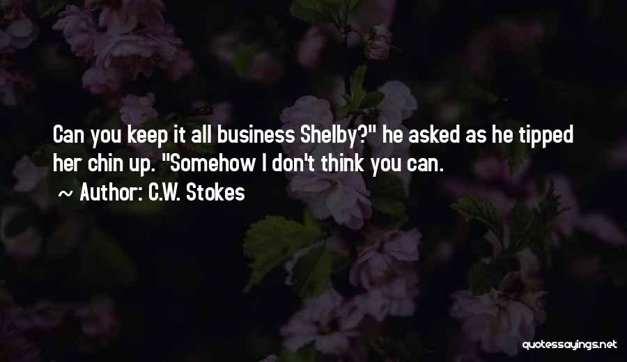 C.W. Stokes Quotes: Can You Keep It All Business Shelby? He Asked As He Tipped Her Chin Up. Somehow I Don't Think You