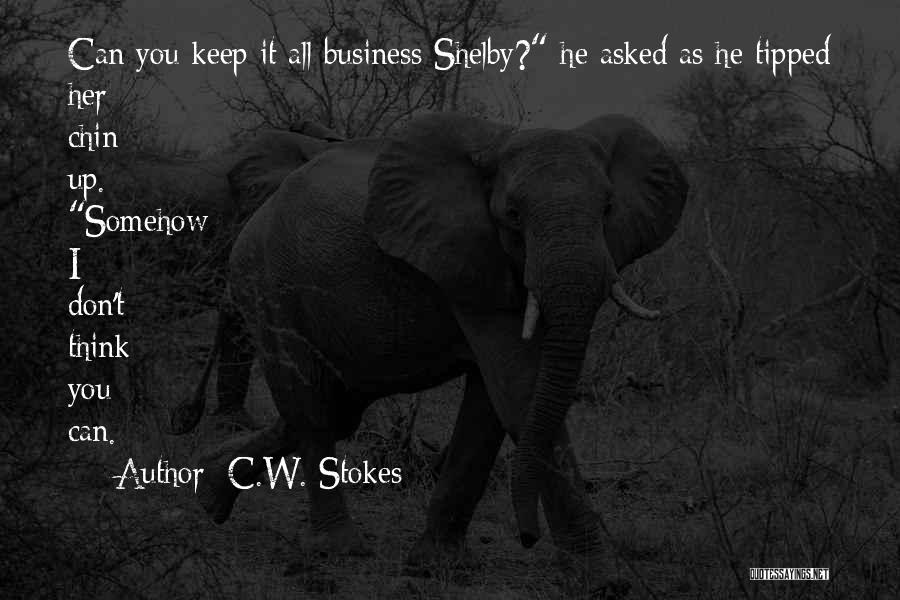 C.W. Stokes Quotes: Can You Keep It All Business Shelby? He Asked As He Tipped Her Chin Up. Somehow I Don't Think You