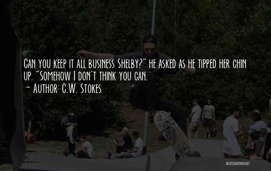 C.W. Stokes Quotes: Can You Keep It All Business Shelby? He Asked As He Tipped Her Chin Up. Somehow I Don't Think You