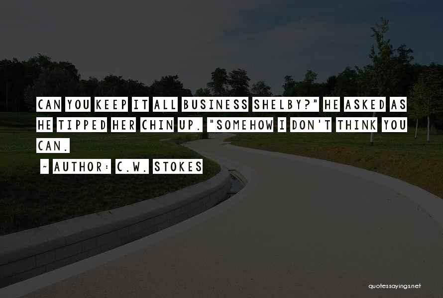 C.W. Stokes Quotes: Can You Keep It All Business Shelby? He Asked As He Tipped Her Chin Up. Somehow I Don't Think You