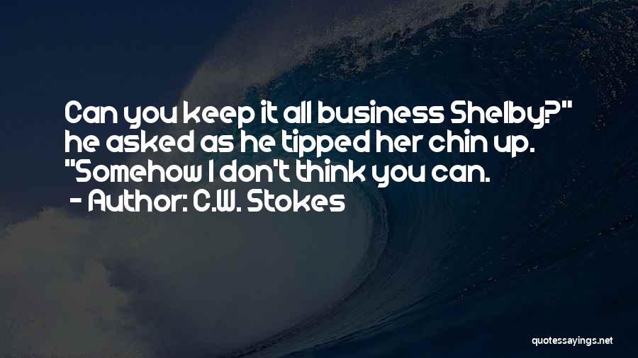 C.W. Stokes Quotes: Can You Keep It All Business Shelby? He Asked As He Tipped Her Chin Up. Somehow I Don't Think You