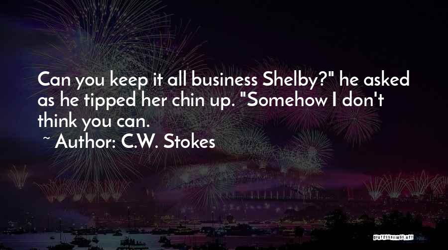 C.W. Stokes Quotes: Can You Keep It All Business Shelby? He Asked As He Tipped Her Chin Up. Somehow I Don't Think You