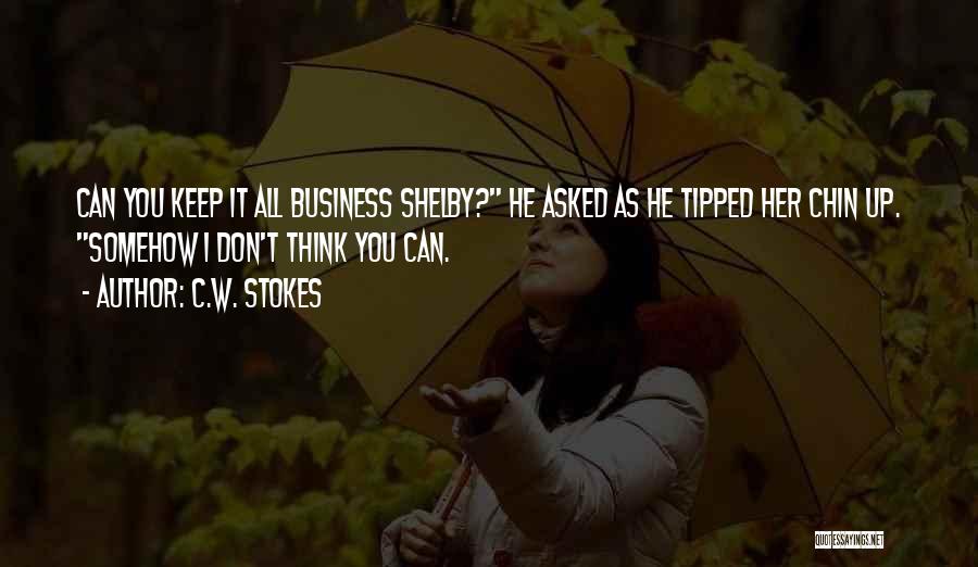 C.W. Stokes Quotes: Can You Keep It All Business Shelby? He Asked As He Tipped Her Chin Up. Somehow I Don't Think You