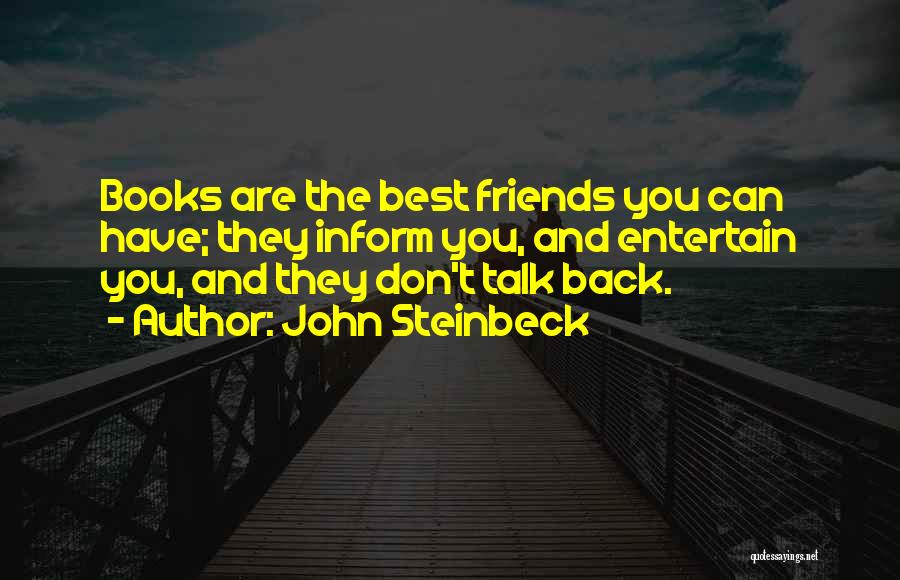 John Steinbeck Quotes: Books Are The Best Friends You Can Have; They Inform You, And Entertain You, And They Don't Talk Back.