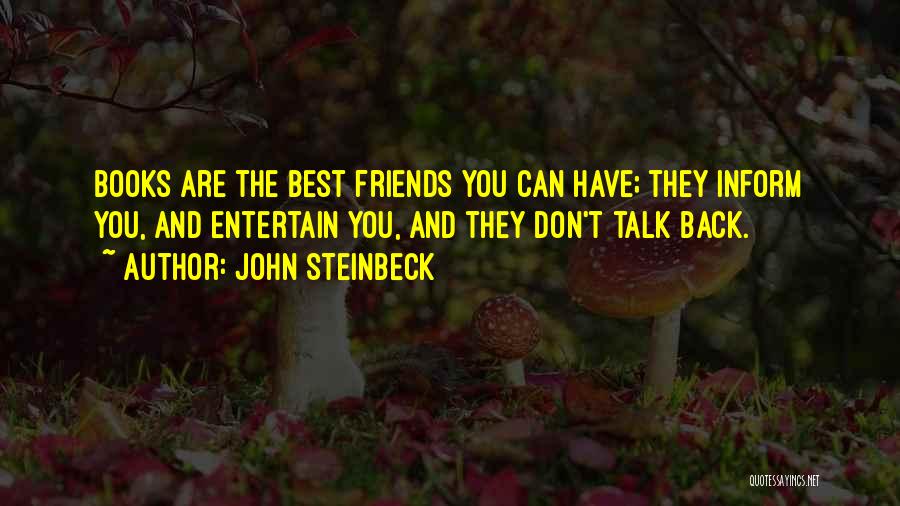 John Steinbeck Quotes: Books Are The Best Friends You Can Have; They Inform You, And Entertain You, And They Don't Talk Back.