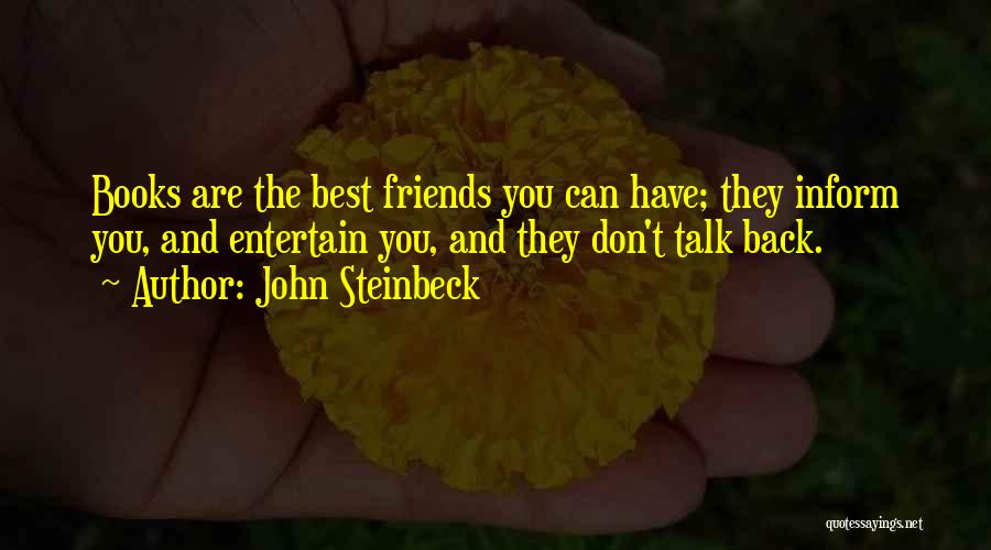 John Steinbeck Quotes: Books Are The Best Friends You Can Have; They Inform You, And Entertain You, And They Don't Talk Back.