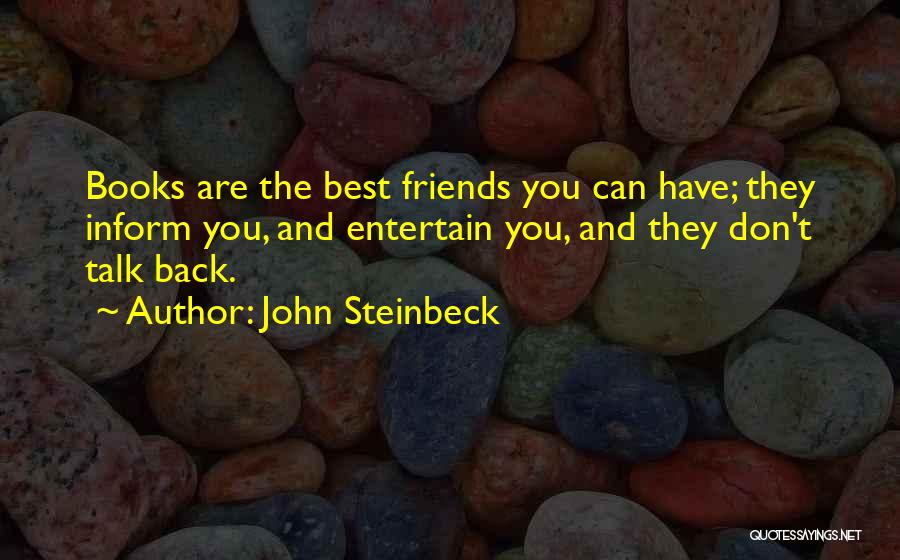 John Steinbeck Quotes: Books Are The Best Friends You Can Have; They Inform You, And Entertain You, And They Don't Talk Back.