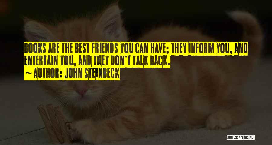 John Steinbeck Quotes: Books Are The Best Friends You Can Have; They Inform You, And Entertain You, And They Don't Talk Back.