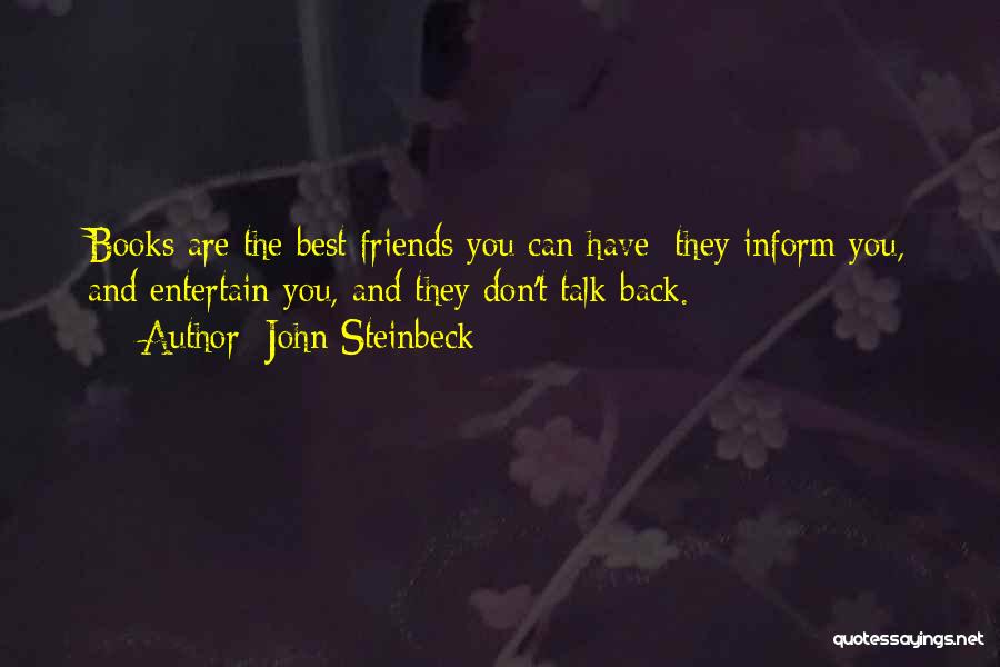 John Steinbeck Quotes: Books Are The Best Friends You Can Have; They Inform You, And Entertain You, And They Don't Talk Back.