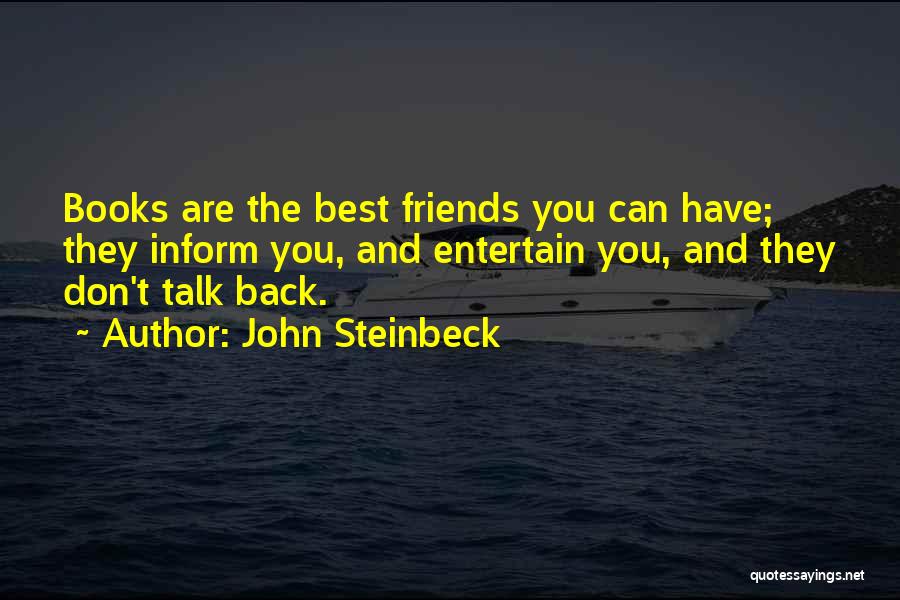 John Steinbeck Quotes: Books Are The Best Friends You Can Have; They Inform You, And Entertain You, And They Don't Talk Back.