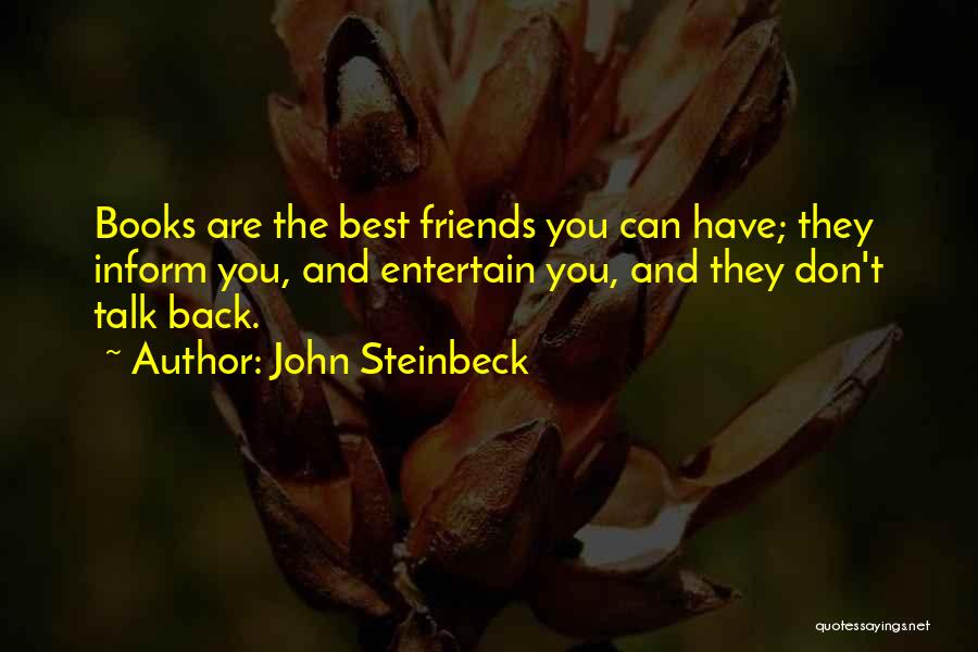 John Steinbeck Quotes: Books Are The Best Friends You Can Have; They Inform You, And Entertain You, And They Don't Talk Back.