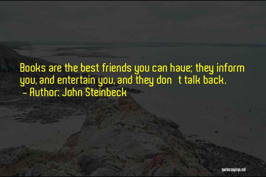 John Steinbeck Quotes: Books Are The Best Friends You Can Have; They Inform You, And Entertain You, And They Don't Talk Back.