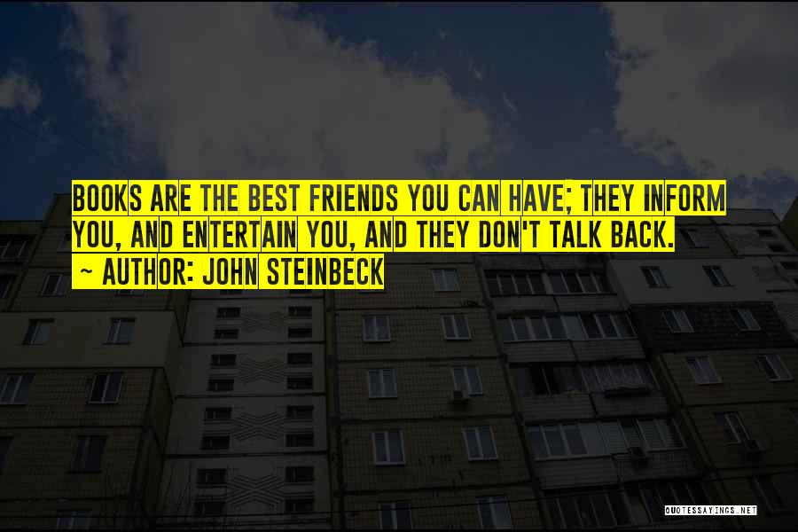 John Steinbeck Quotes: Books Are The Best Friends You Can Have; They Inform You, And Entertain You, And They Don't Talk Back.