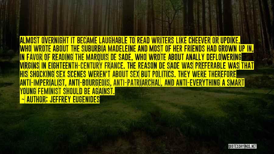 Jeffrey Eugenides Quotes: Almost Overnight It Became Laughable To Read Writers Like Cheever Or Updike, Who Wrote About The Suburbia Madeleine And Most