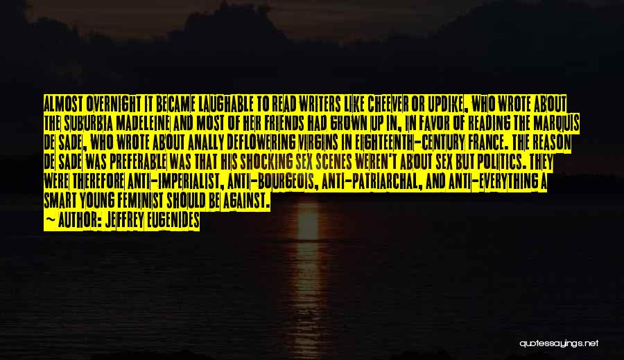 Jeffrey Eugenides Quotes: Almost Overnight It Became Laughable To Read Writers Like Cheever Or Updike, Who Wrote About The Suburbia Madeleine And Most