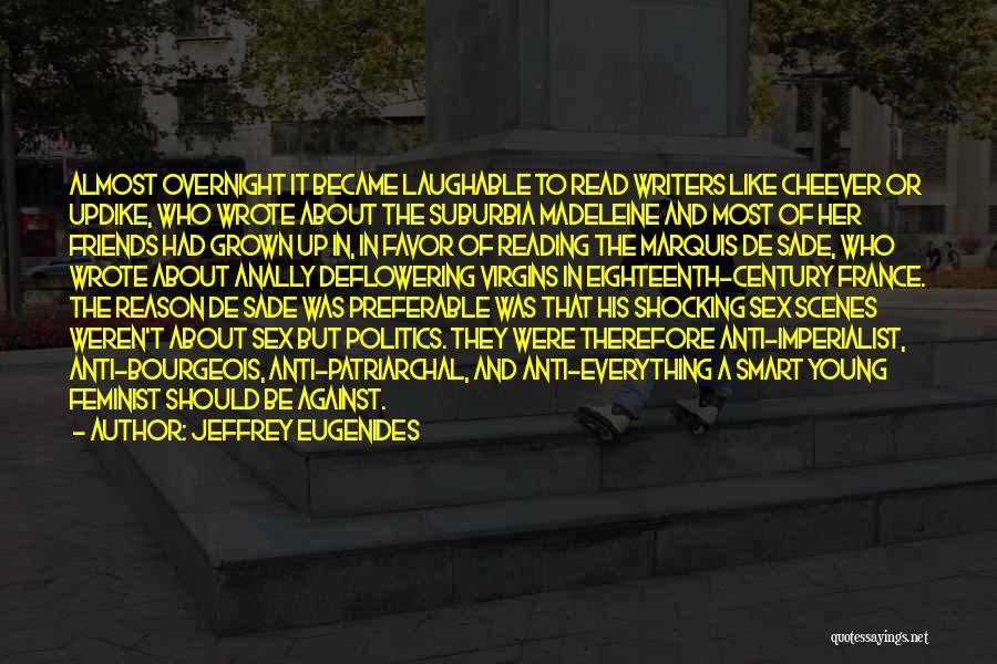 Jeffrey Eugenides Quotes: Almost Overnight It Became Laughable To Read Writers Like Cheever Or Updike, Who Wrote About The Suburbia Madeleine And Most