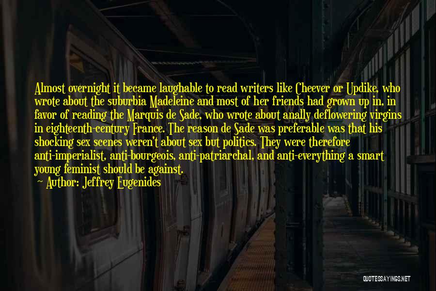 Jeffrey Eugenides Quotes: Almost Overnight It Became Laughable To Read Writers Like Cheever Or Updike, Who Wrote About The Suburbia Madeleine And Most