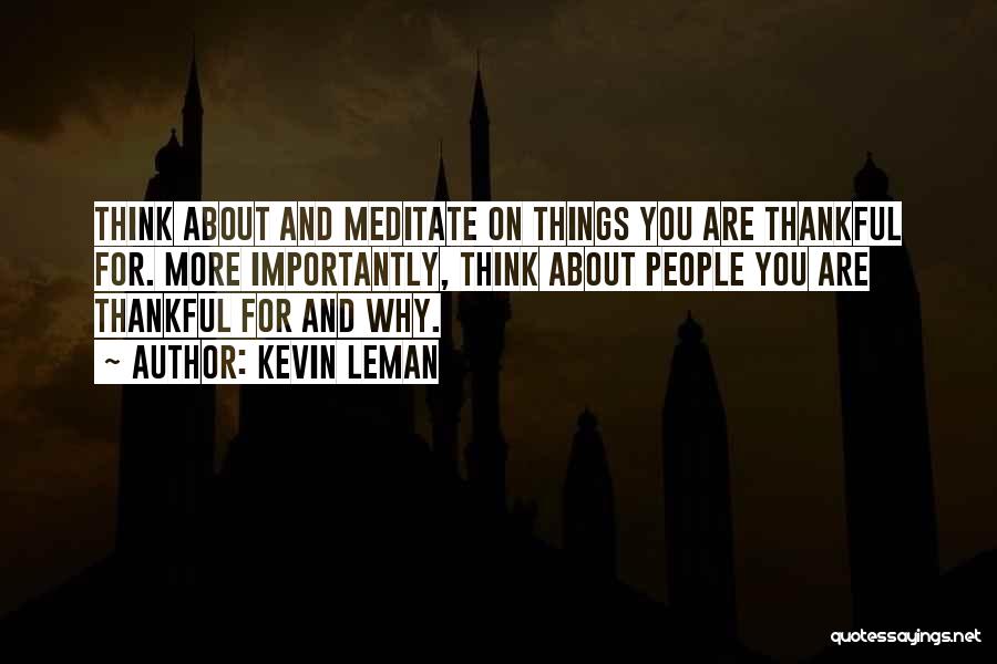 Kevin Leman Quotes: Think About And Meditate On Things You Are Thankful For. More Importantly, Think About People You Are Thankful For And