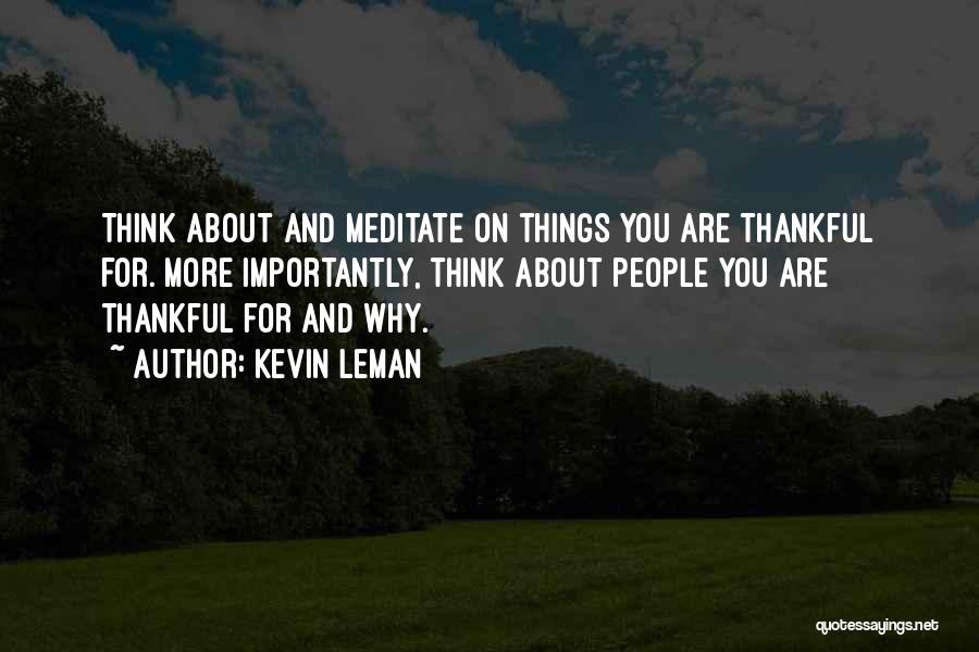 Kevin Leman Quotes: Think About And Meditate On Things You Are Thankful For. More Importantly, Think About People You Are Thankful For And