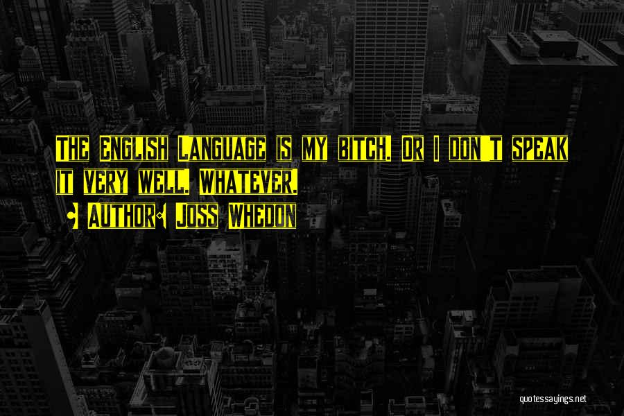 Joss Whedon Quotes: The English Language Is My Bitch. Or I Don't Speak It Very Well. Whatever.