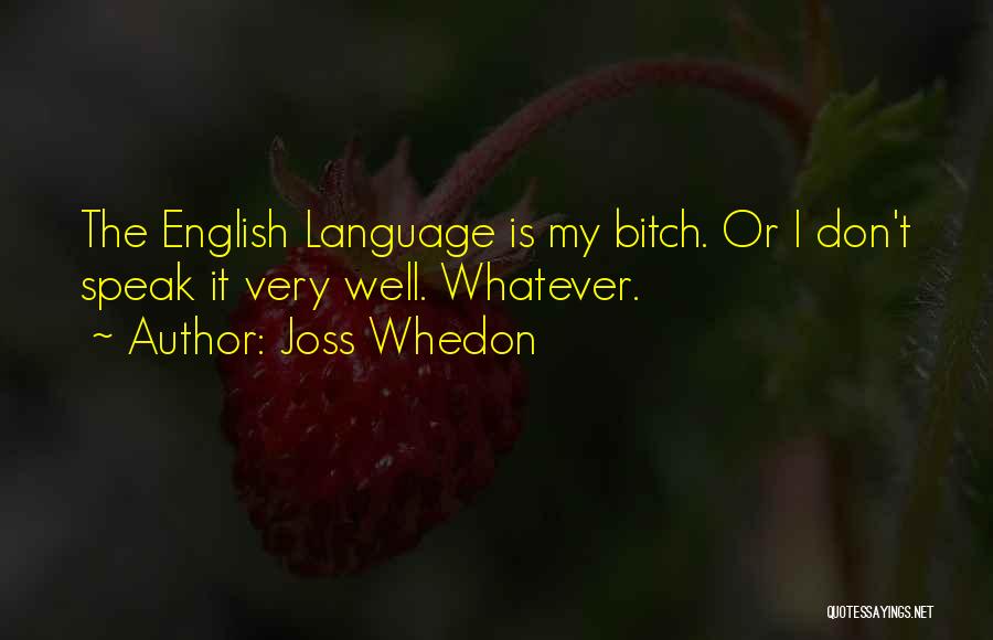 Joss Whedon Quotes: The English Language Is My Bitch. Or I Don't Speak It Very Well. Whatever.