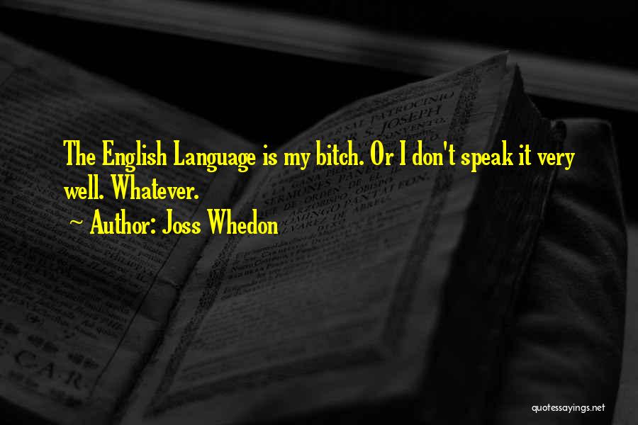 Joss Whedon Quotes: The English Language Is My Bitch. Or I Don't Speak It Very Well. Whatever.