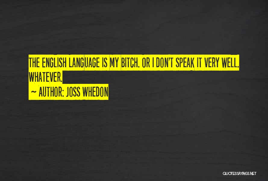 Joss Whedon Quotes: The English Language Is My Bitch. Or I Don't Speak It Very Well. Whatever.