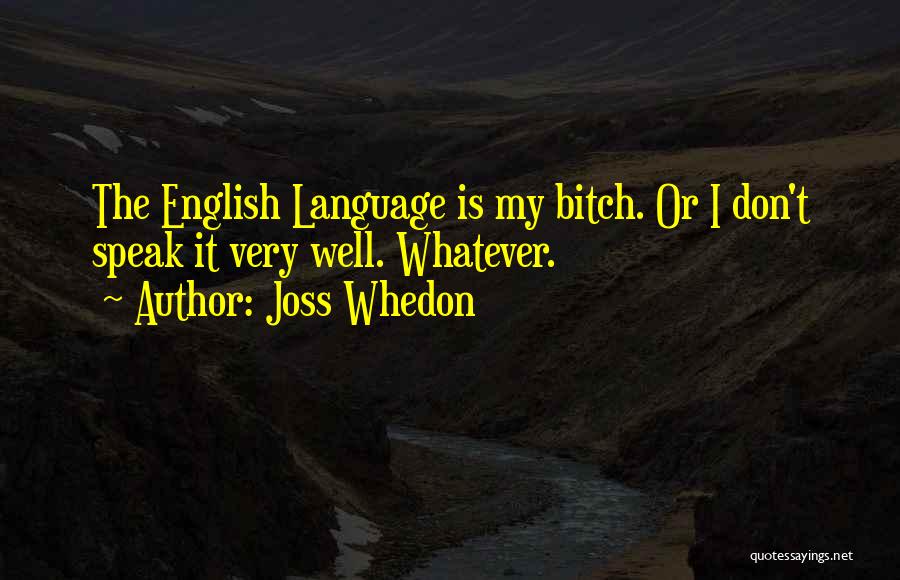 Joss Whedon Quotes: The English Language Is My Bitch. Or I Don't Speak It Very Well. Whatever.