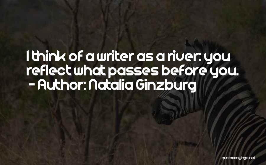 Natalia Ginzburg Quotes: I Think Of A Writer As A River: You Reflect What Passes Before You.