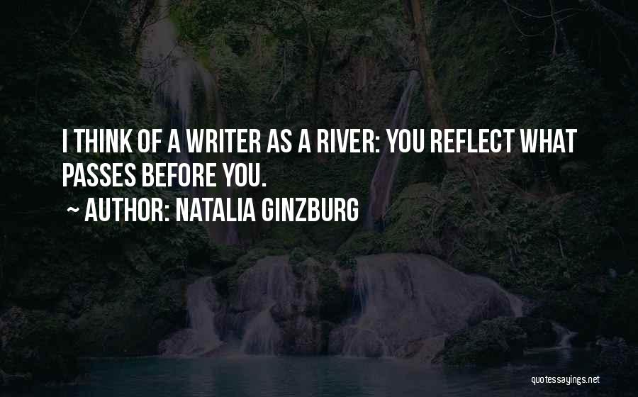 Natalia Ginzburg Quotes: I Think Of A Writer As A River: You Reflect What Passes Before You.