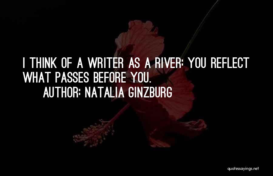 Natalia Ginzburg Quotes: I Think Of A Writer As A River: You Reflect What Passes Before You.