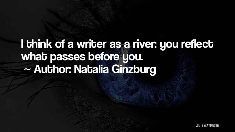 Natalia Ginzburg Quotes: I Think Of A Writer As A River: You Reflect What Passes Before You.