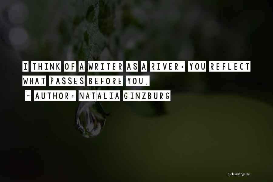 Natalia Ginzburg Quotes: I Think Of A Writer As A River: You Reflect What Passes Before You.