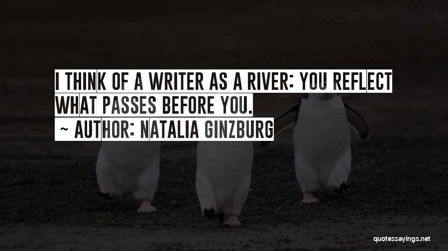 Natalia Ginzburg Quotes: I Think Of A Writer As A River: You Reflect What Passes Before You.